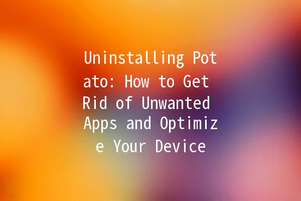 Uninstalling Potato: How to Get Rid of Unwanted Apps and Optimize Your Device 🥔🚫