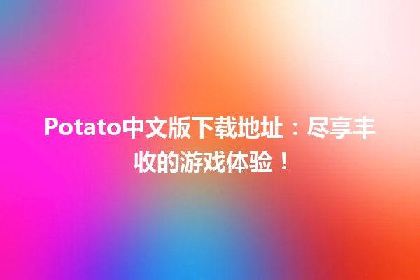 🥔 Potato中文版下载地址：尽享丰收的游戏体验！