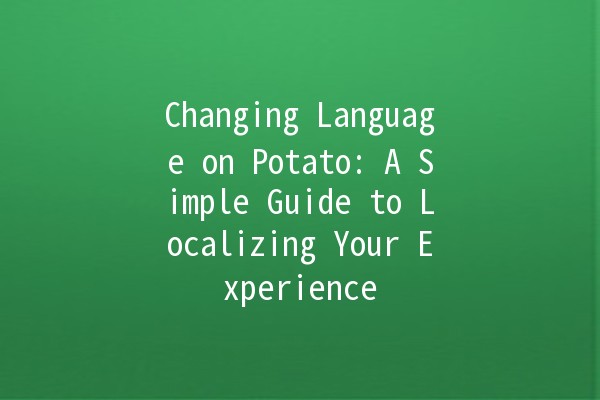 Changing Language on Potato: A Simple Guide to Localizing Your Experience 🌍🥔