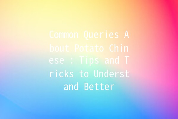 Common Queries About Potato Chinese 🍟: Tips and Tricks to Understand Better