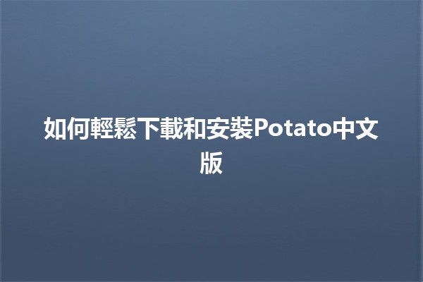 如何輕鬆下載和安裝Potato中文版📥✨