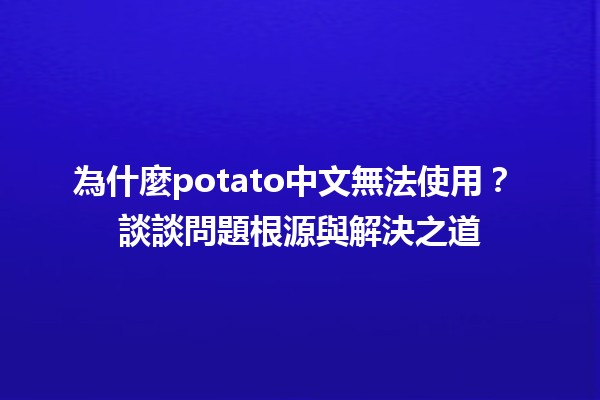 為什麼potato中文無法使用？🚫🥔 談談問題根源與解決之道