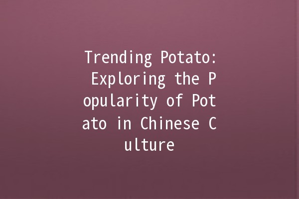 Trending Potato: Exploring the Popularity of Potato in Chinese Culture 🥔✨