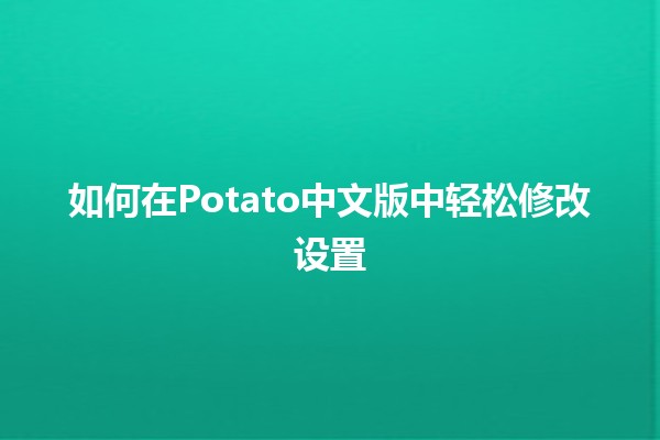 如何在Potato中文版中轻松修改设置🛠️