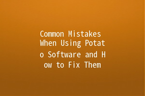 Common Mistakes When Using Potato Software and How to Fix Them 🥔🔧