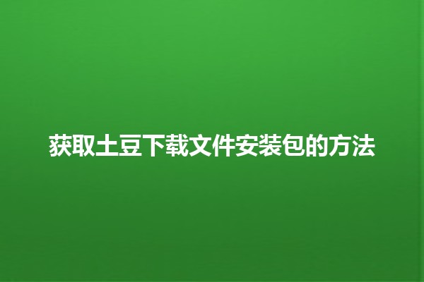 获取土豆下载文件安装包的方法 🚀📥