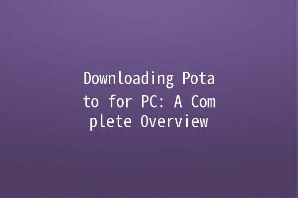 Downloading Potato for PC: A Complete Overview 🍟💻