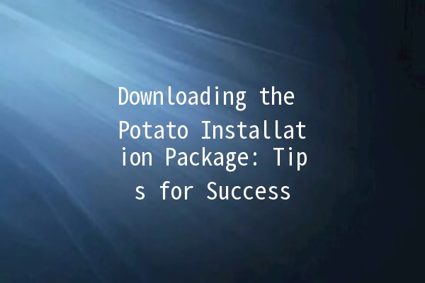 Downloading the Potato Installation Package: Tips for Success 🥔📦