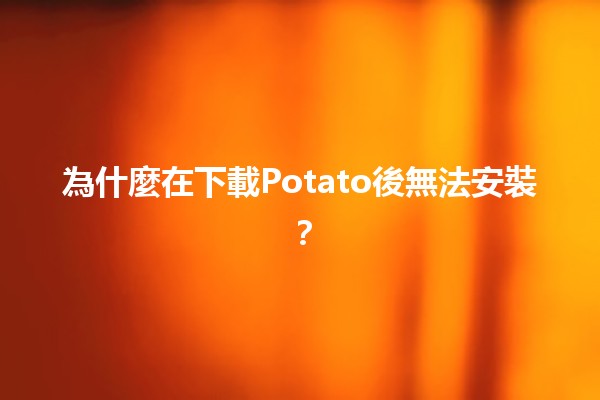 為什麼在下載Potato後無法安裝？🤔