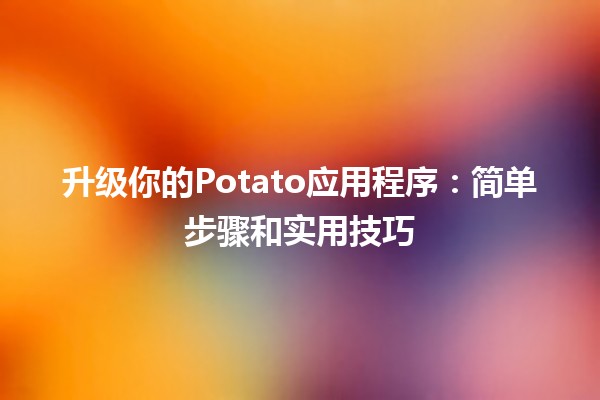 升级你的Potato应用程序：简单步骤和实用技巧 🚀🍟