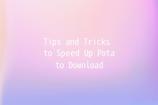 Tips and Tricks to Speed Up Potato Download 🚀🥔