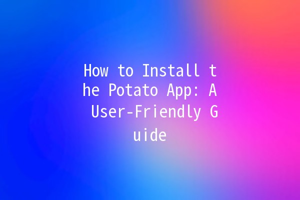 How to Install the Potato App: A User-Friendly Guide 🍟📱