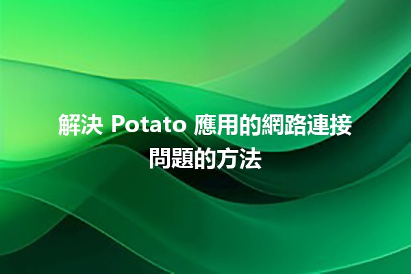 解決 Potato 應用的網路連接問題的方法 🚀💻