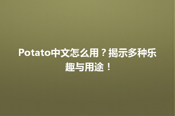 🍟 Potato中文怎么用？揭示多种乐趣与用途！