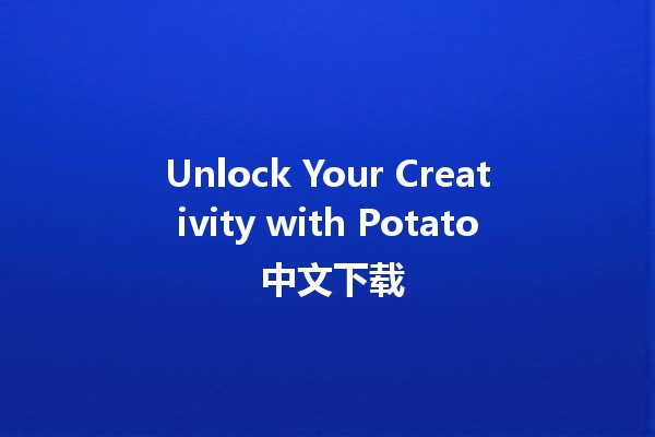 Unlock Your Creativity with Potato 中文下载 🥔✨