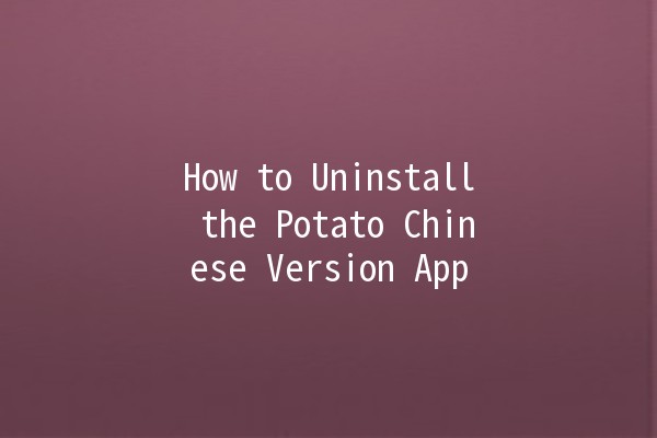 How to Uninstall the Potato Chinese Version App 📱❌