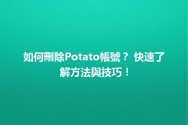 如何刪除Potato帳號？🗑️ 快速了解方法與技巧！