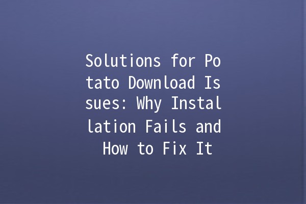 Solutions for Potato Download Issues: Why Installation Fails and How to Fix It 🥔🚫