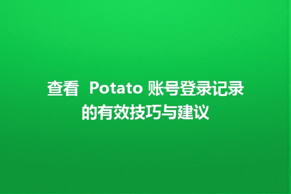 查看 🥔 Potato 账号登录记录的有效技巧与建议