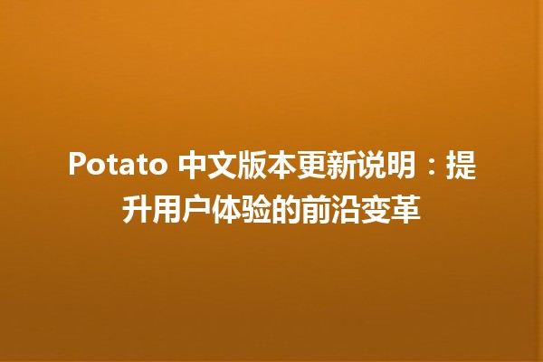 🍟 Potato 中文版本更新说明：提升用户体验的前沿变革 🚀