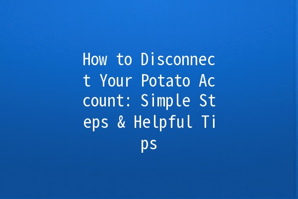 How to Disconnect Your Potato Account: Simple Steps & Helpful Tips 🥔✂️