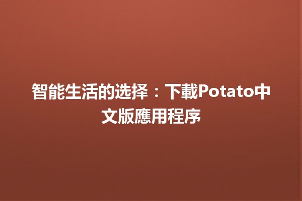 智能生活的选择：下載Potato中文版應用程序 🍟📱