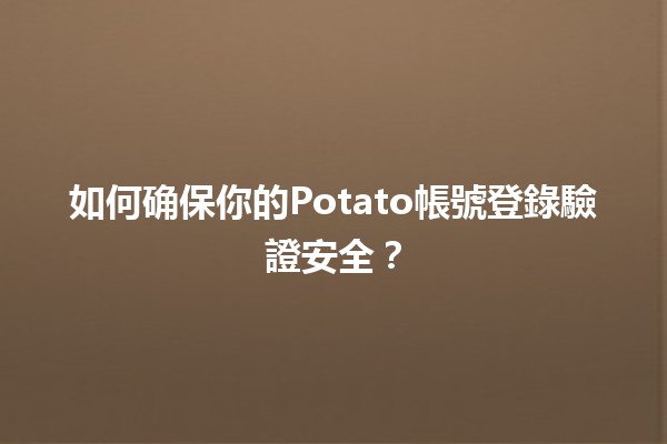 如何确保你的Potato帳號登錄驗證安全？🔒