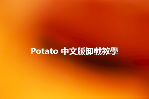 Potato 中文版卸載教學 🍟✨