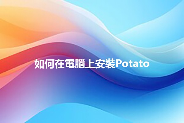 如何在電腦上安裝Potato 🍟🚀