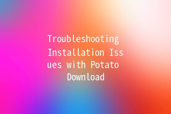 Troubleshooting Installation Issues with Potato Download 🚀🛠️