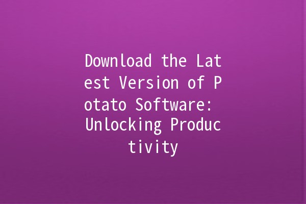 Download the Latest Version of Potato Software: Unlocking Productivity 🚀🥔