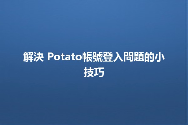 解決🍟 Potato帳號登入問題的小技巧