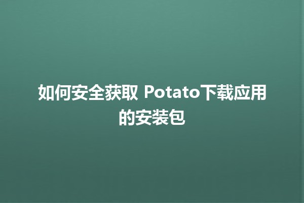 如何安全获取📲 Potato下载应用的安装包