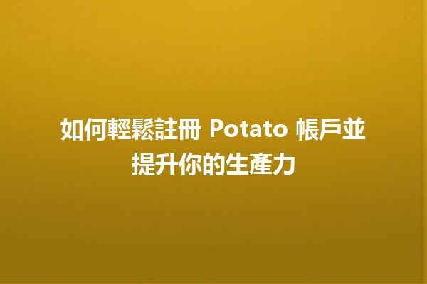 如何輕鬆註冊 Potato 帳戶並提升你的生產力 🚀