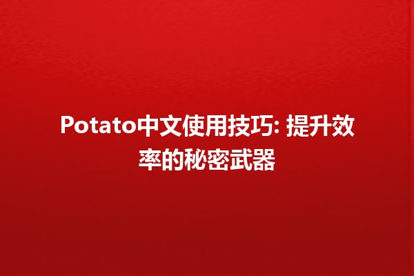 Potato中文使用技巧: 提升效率的秘密武器🥔✨