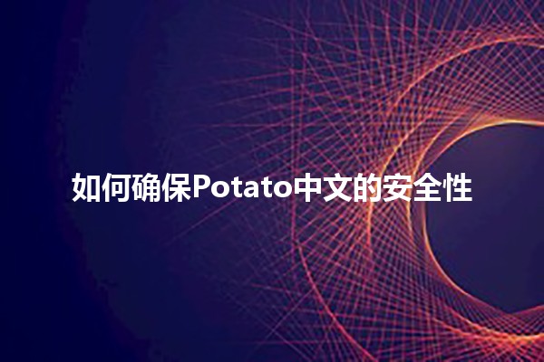 如何确保Potato中文的安全性 🌐🔒