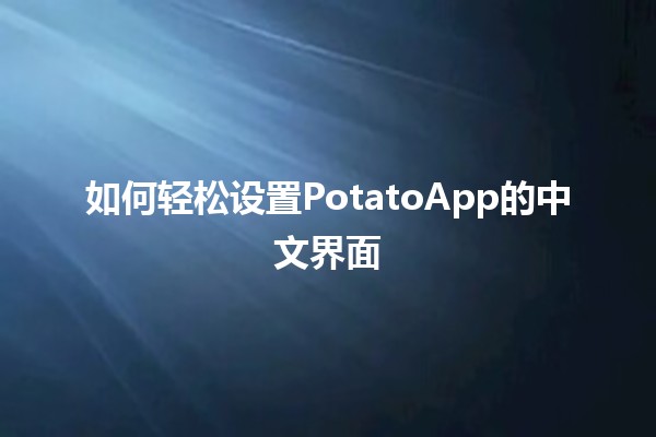 如何轻松设置PotatoApp的中文界面🟢