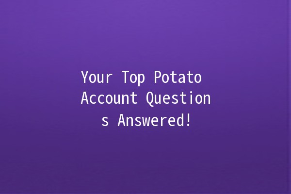 Your Top Potato Account Questions Answered! 🥔✨