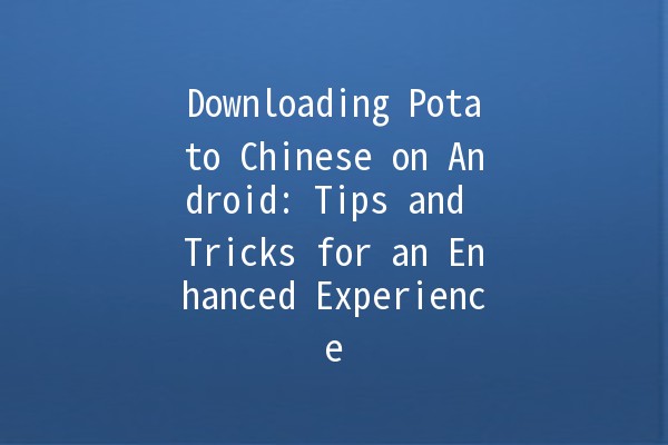 Downloading Potato Chinese on Android: Tips and Tricks for an Enhanced Experience 📲🥔