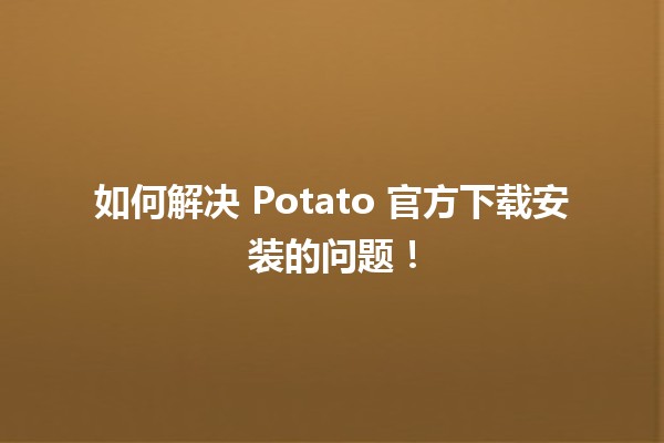 如何解决🍟 Potato 官方下载安装的问题！