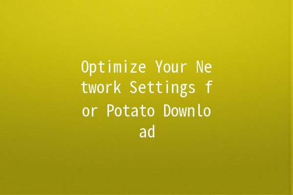 Optimize Your Network Settings for Potato Download 📥✨