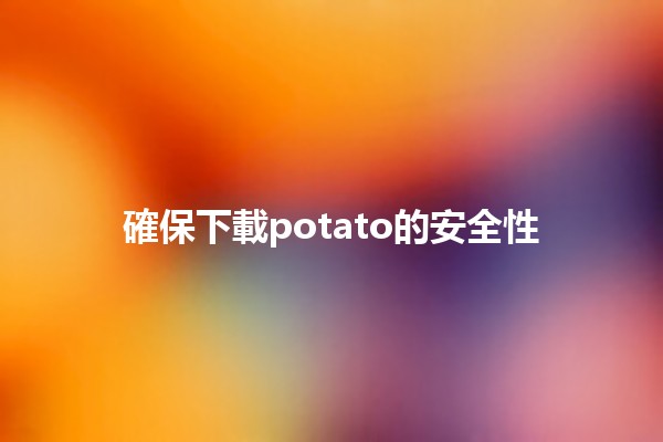 確保下載potato的安全性🛡️💻