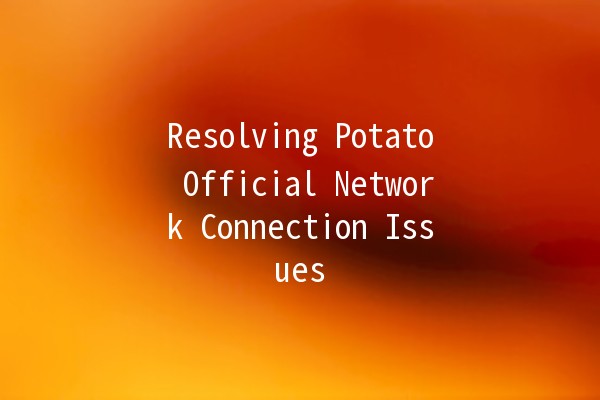 Resolving Potato Official Network Connection Issues 🚀🛠️