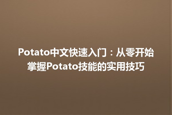 🚀 Potato中文快速入门：从零开始掌握Potato技能的实用技巧