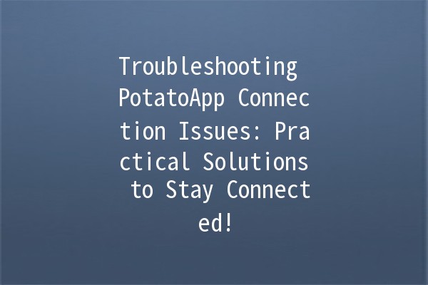 Troubleshooting PotatoApp Connection Issues: Practical Solutions to Stay Connected! 📱🔧