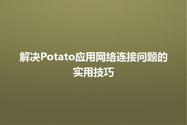 解决Potato应用网络连接问题的实用技巧 🚀💡