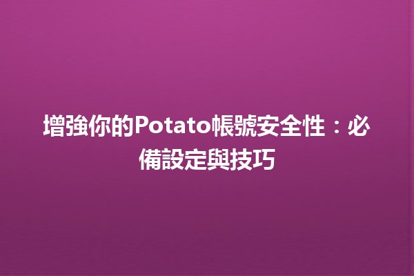 增強你的Potato帳號安全性：必備設定與技巧 🔒✨