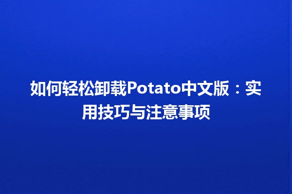 🥔 如何轻松卸载Potato中文版：实用技巧与注意事项