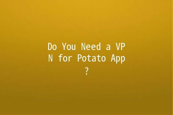 Do You Need a VPN for Potato App? 🥔💻