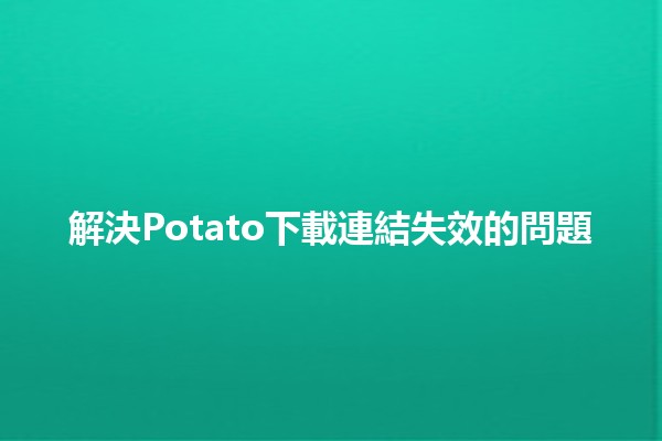 解決Potato下載連結失效的問題📥🔧